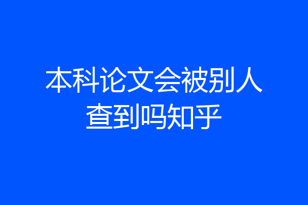 本科论文会被别人查到吗知乎
