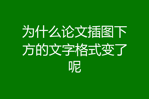 为什么论文插图下方的文字格式变了呢