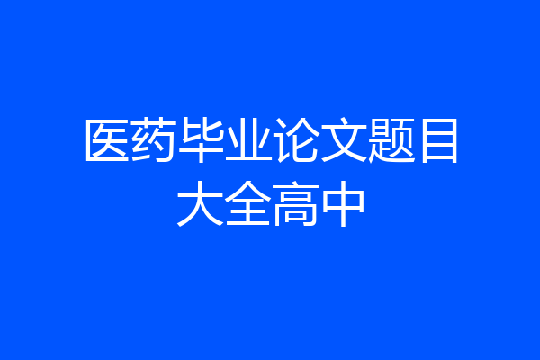 医药毕业论文题目大全高中