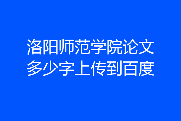洛阳师范学院论文多少字上传到百度