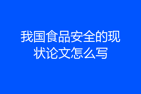我国食品安全的现状论文怎么写