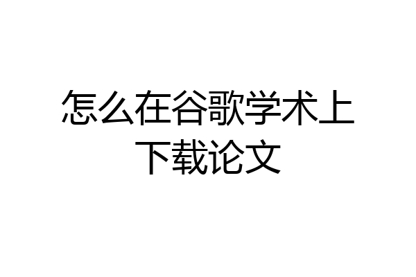 怎么在谷歌学术上下载论文