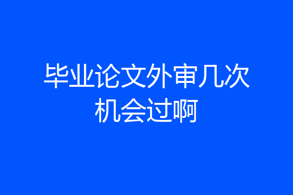 毕业论文外审几次机会过啊