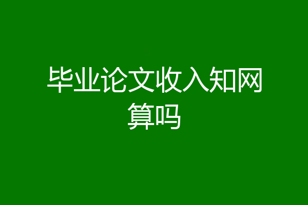 毕业论文收入知网算吗