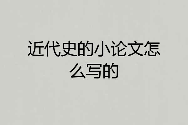 近代史的小论文怎么写的