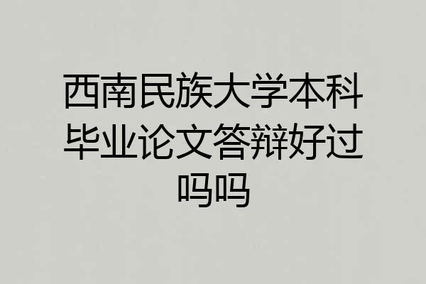 西南民族大学本科毕业论文答辩好过吗吗