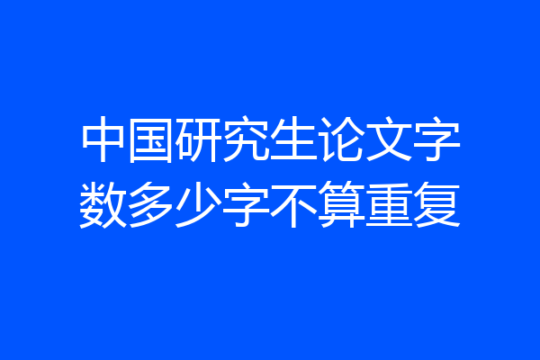 中国研究生论文字数多少字不算重复