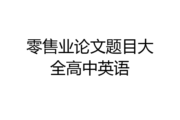 零售业论文题目大全高中英语
