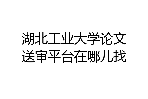 湖北工业大学论文送审平台在哪儿找