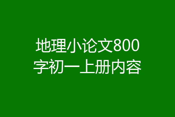 地理小论文800字初一上册内容
