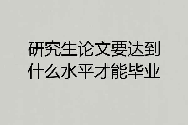 研究生论文要达到什么水平才能毕业