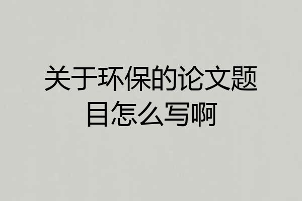关于环保的论文题目怎么写啊