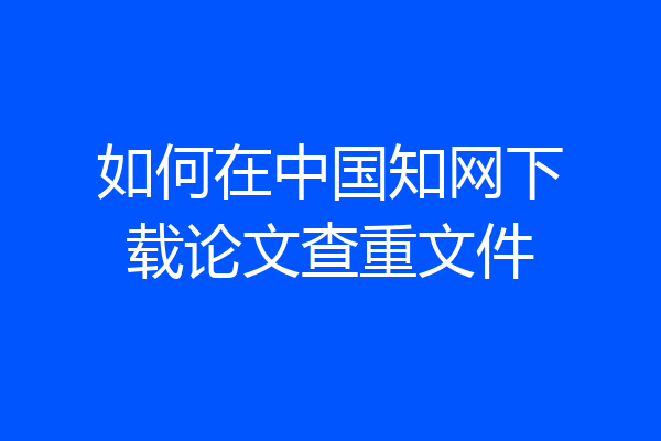 如何在中国知网下载论文查重文件
