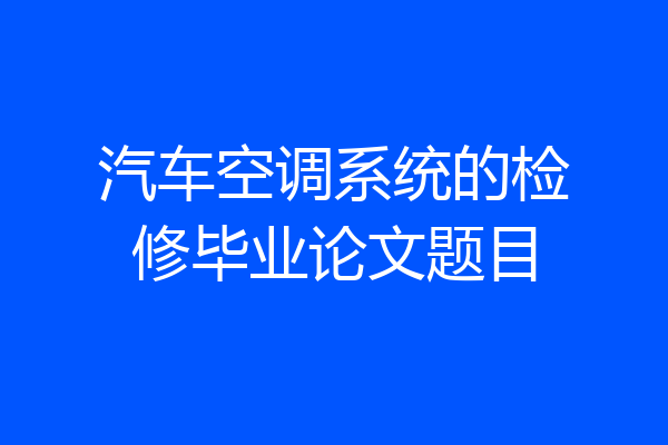 汽车空调系统的检修毕业论文题目