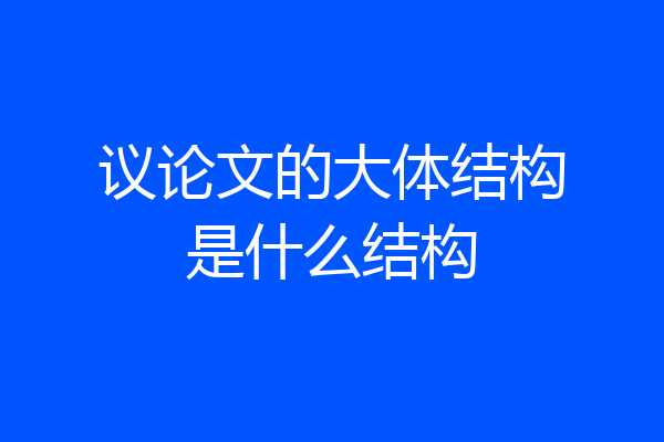 议论文的大体结构是什么结构