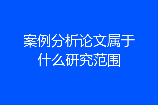 案例分析论文属于什么研究范围