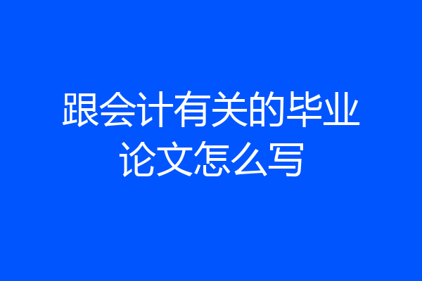 跟会计有关的毕业论文怎么写