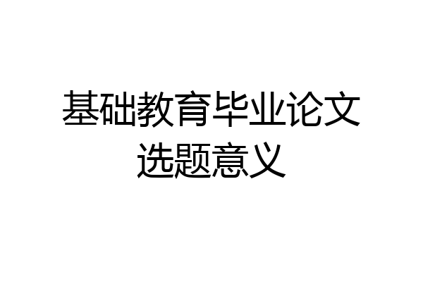 基础教育毕业论文选题意义