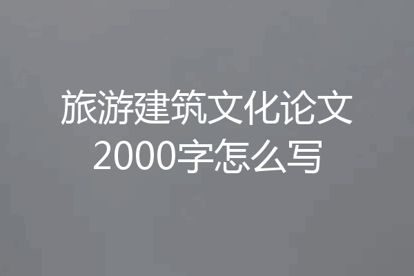 旅游建筑文化论文2000字怎么写