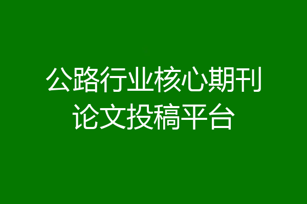公路行业核心期刊论文投稿平台