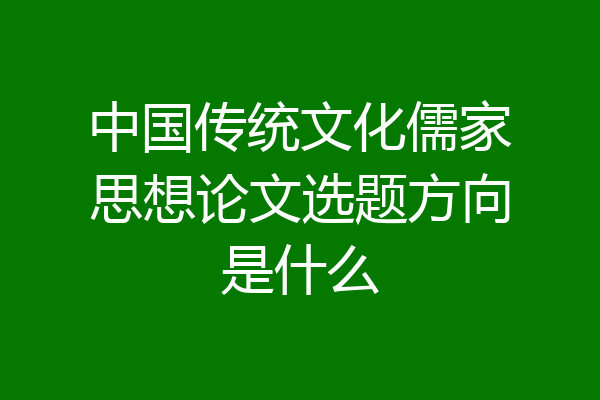 中国传统文化儒家思想论文选题方向是什么