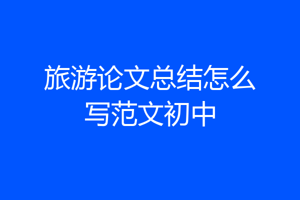 旅游论文总结怎么写范文初中