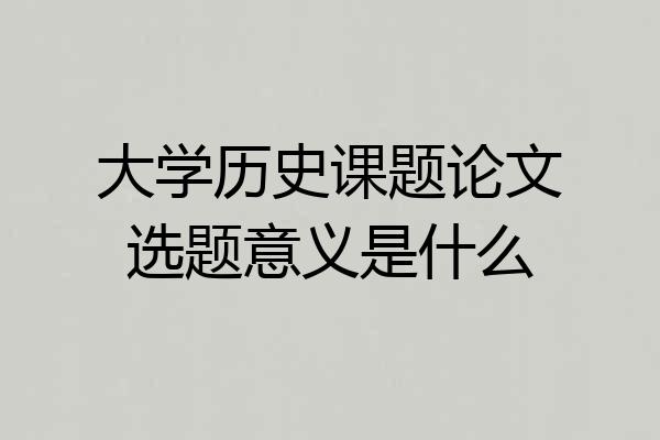 大学历史课题论文选题意义是什么