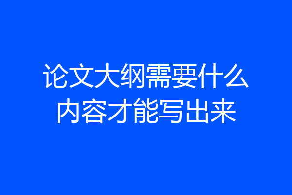 论文大纲需要什么内容才能写出来