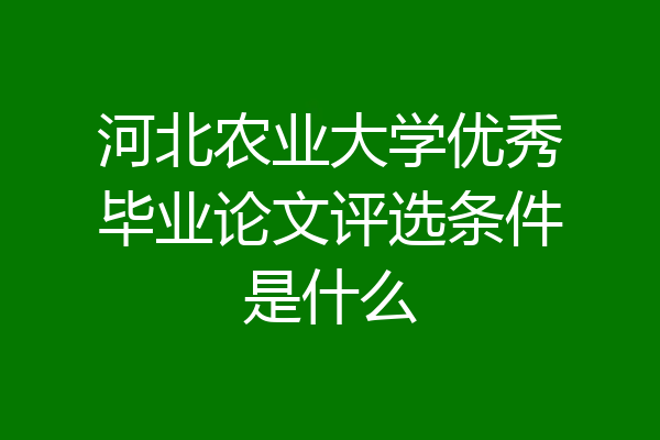 河北农业大学优秀毕业论文评选条件是什么
