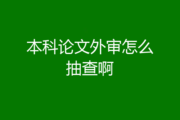 本科论文外审怎么抽查啊