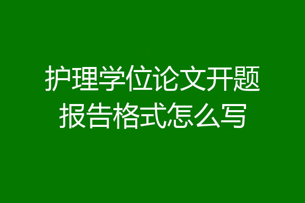 护理学位论文开题报告格式怎么写