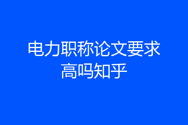 电力职称论文要求高吗知乎