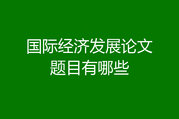 国际经济发展论文题目有哪些