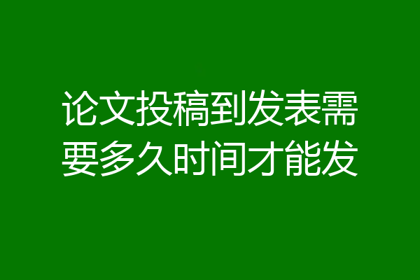 论文投稿到发表需要多久时间才能发