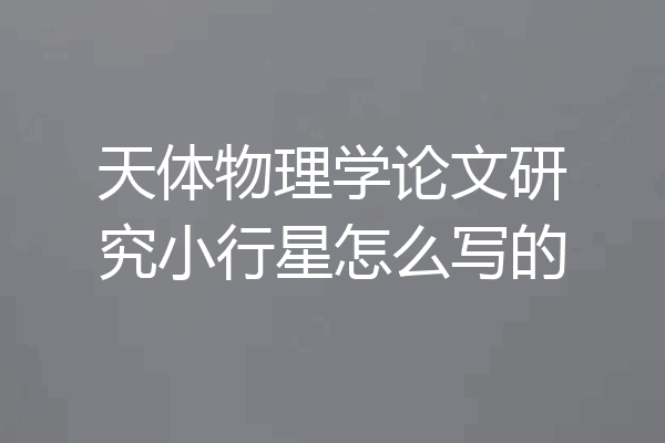 天体物理学论文研究小行星怎么写的
