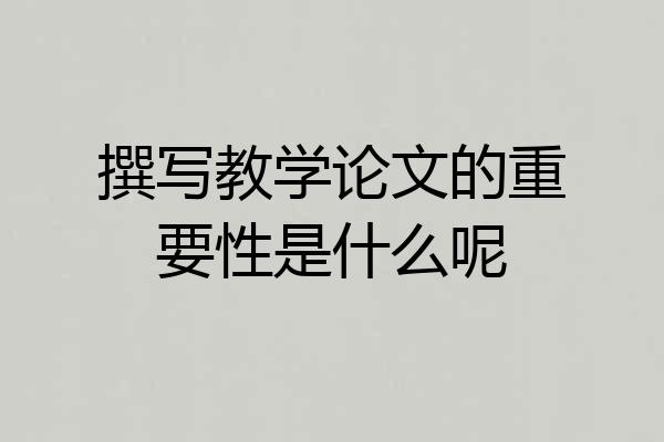 撰写教学论文的重要性是什么呢