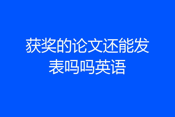 获奖的论文还能发表吗吗英语