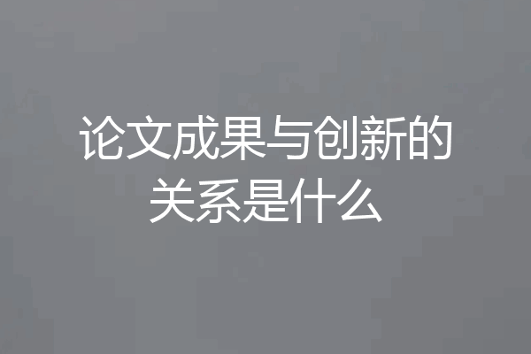 论文成果与创新的关系是什么