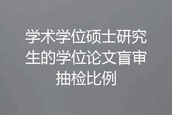学术学位硕士研究生的学位论文盲审抽检比例