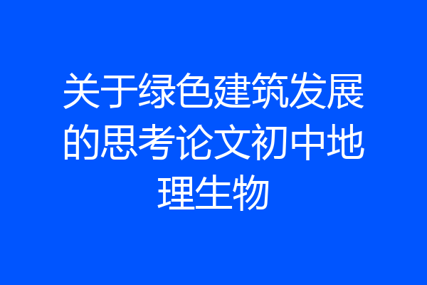 关于绿色建筑发展的思考论文初中地理生物