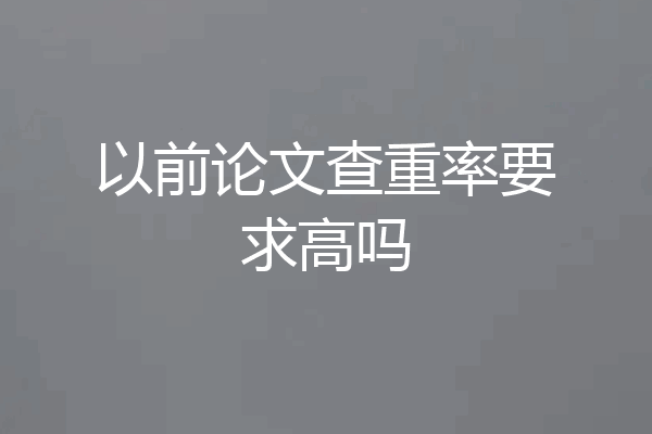 以前论文查重率要求高吗