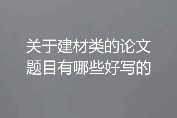 关于建材类的论文题目有哪些好写的