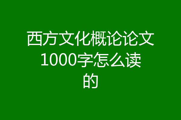 西方文化概论论文1000字怎么读的