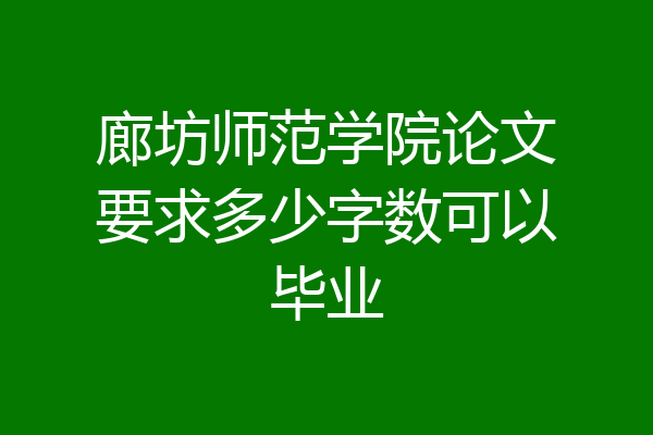 廊坊师范学院论文要求多少字数可以毕业