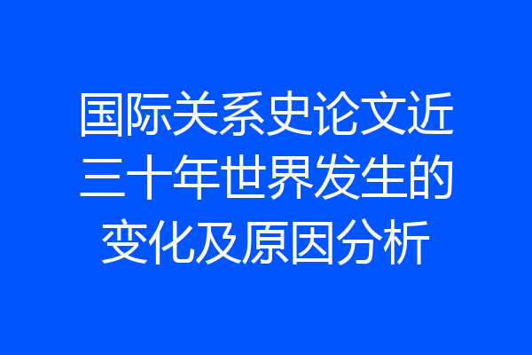 国际关系史论文近三十年世界发生的变化及原因分析