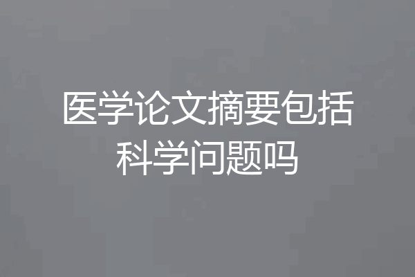 医学论文摘要包括科学问题吗