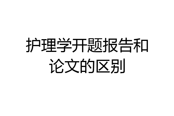 护理学开题报告和论文的区别