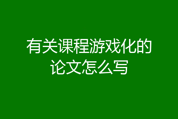 有关课程游戏化的论文怎么写