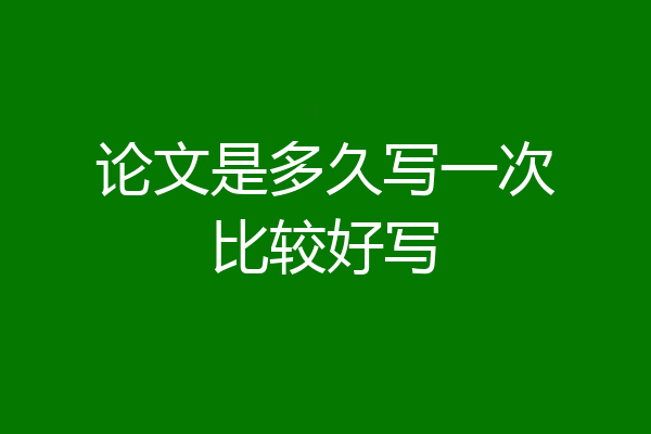 论文是多久写一次比较好写