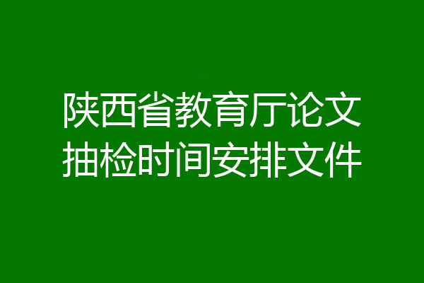 陕西省教育厅论文抽检时间安排文件